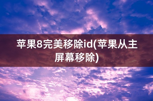 苹果8完美移除id(苹果从主屏幕移除)