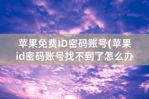 苹果免费ID密码账号(苹果id密码账号找不到了怎么办)