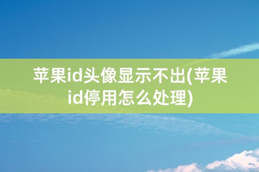 苹果id头像显示不出(苹果id停用怎么处理)