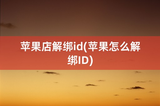 苹果店解绑id(苹果怎么解绑ID)