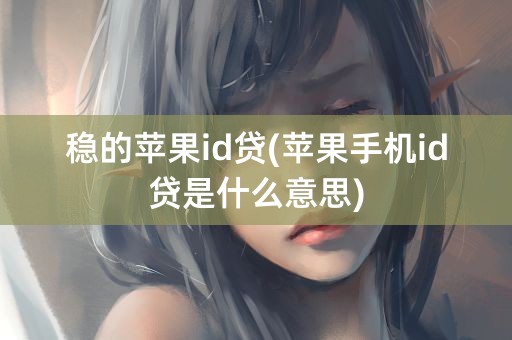 稳的苹果id贷(苹果手机id贷是什么意思)