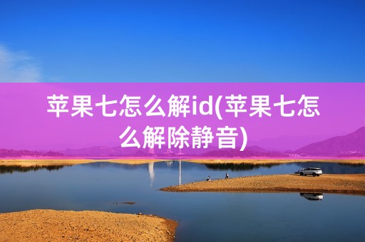 苹果七怎么解id(苹果七怎么解除静音)