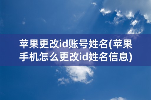 苹果更改id账号姓名(苹果手机怎么更改id姓名信息)