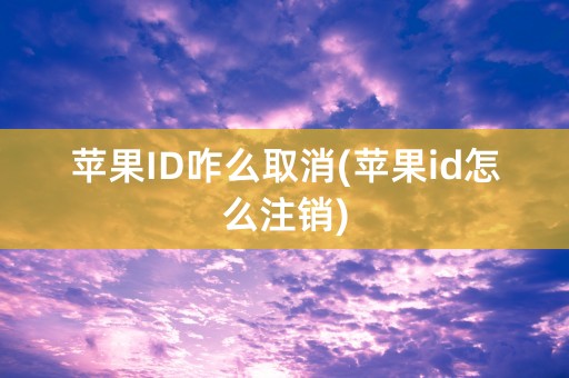 苹果ID咋么取消(苹果id怎么注销)