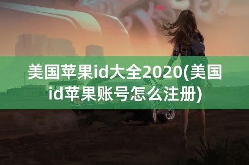 美国苹果id大全2020(美国id苹果账号怎么注册)