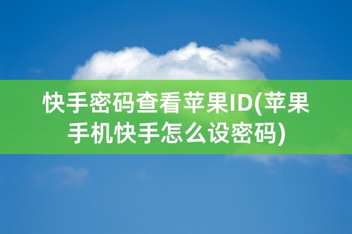 快手密码查看苹果ID(苹果手机快手怎么设密码)