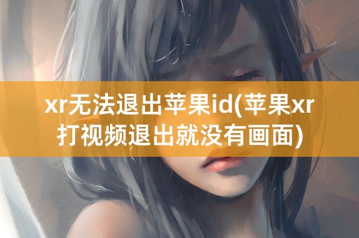 xr无法退出苹果id(苹果xr打视频退出就没有画面)