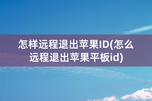 怎样远程退出苹果ID(怎么远程退出苹果平板id)