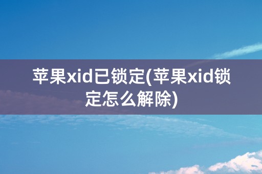 苹果xid已锁定(苹果xid锁定怎么解除)