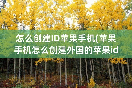 怎么创建ID苹果手机(苹果手机怎么创建外国的苹果id)