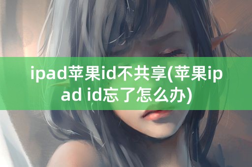 ipad苹果id不共享(苹果ipad id忘了怎么办)