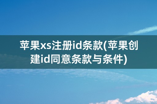 苹果xs注册id条款(苹果创建id同意条款与条件)