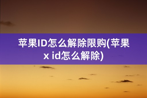 苹果ID怎么解除限购(苹果x id怎么解除)