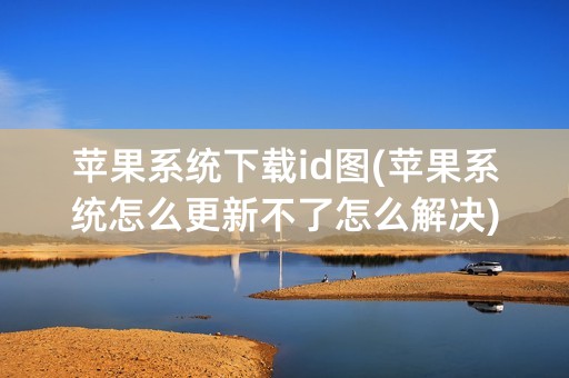 苹果系统下载id图(苹果系统怎么更新不了怎么解决)