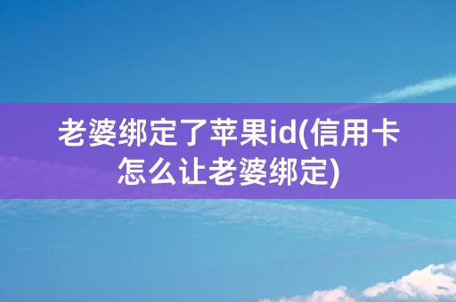 老婆绑定了苹果id(信用卡怎么让老婆绑定)