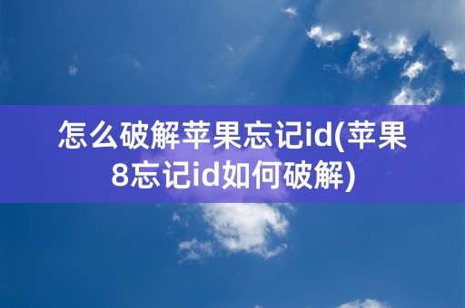 怎么破解苹果忘记id(苹果8忘记id如何破解)