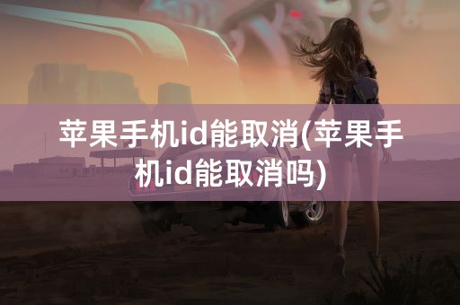 苹果手机id能取消(苹果手机id能取消吗)