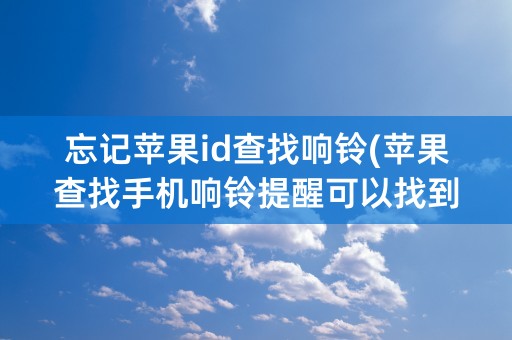 忘记苹果id查找响铃(苹果查找手机响铃提醒可以找到手机在哪吗)