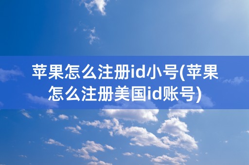 苹果怎么注册id小号(苹果怎么注册美国id账号)