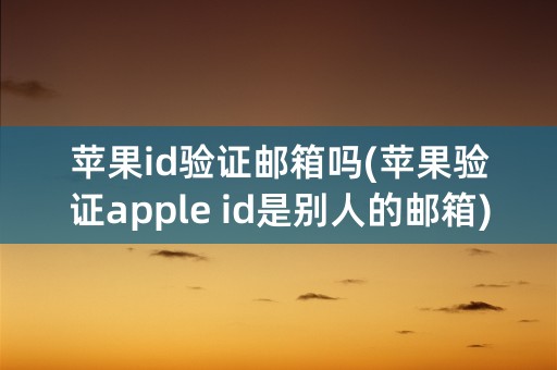 苹果id验证邮箱吗(苹果验证apple id是别人的邮箱)