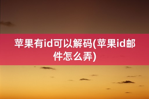 苹果有id可以解码(苹果id邮件怎么弄)