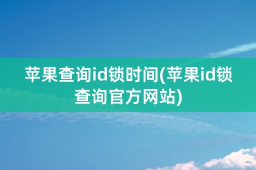 苹果查询id锁时间(苹果id锁查询官方网站)