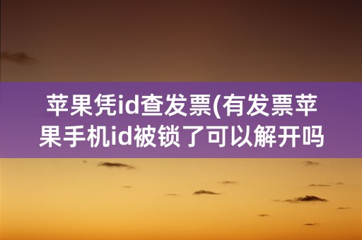 苹果凭id查发票(有发票苹果手机id被锁了可以解开吗)