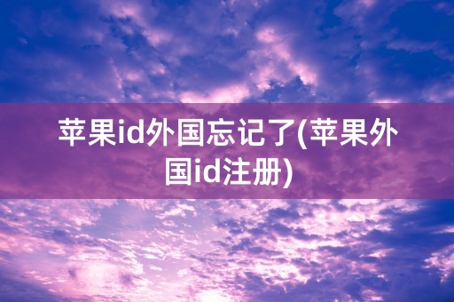 苹果id外国忘记了(苹果外国id注册)