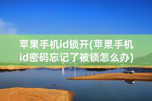 苹果手机id锁开(苹果手机id密码忘记了被锁怎么办)