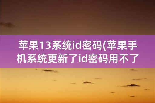 苹果13系统id密码(苹果手机系统更新了id密码用不了)