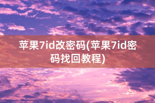 苹果7id改密码(苹果7id密码找回教程)