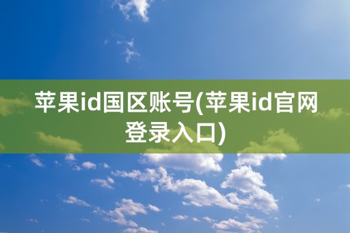 苹果id国区账号(苹果id官网登录入口)