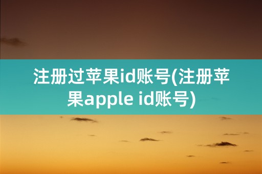 注册过苹果id账号(注册苹果apple id账号)