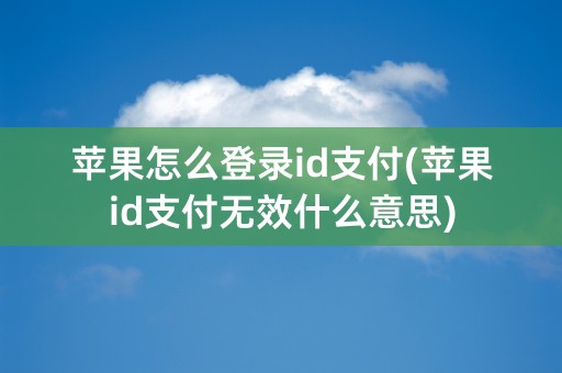 苹果怎么登录id支付(苹果id支付无效什么意思)