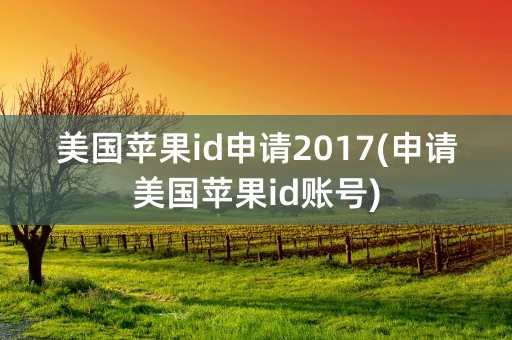 美国苹果id申请2017(申请美国苹果id账号)