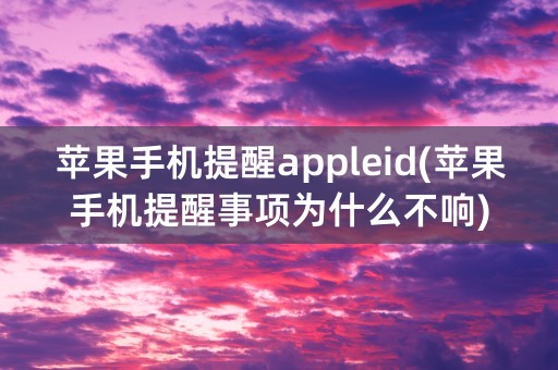 苹果手机提醒appleid(苹果手机提醒事项为什么不响)