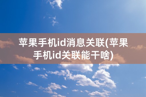 苹果手机id消息关联(苹果手机id关联能干啥)