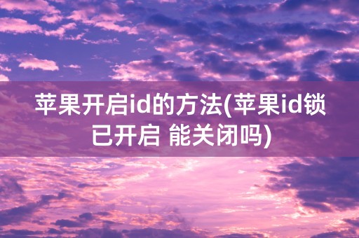 苹果开启id的方法(苹果id锁已开启 能关闭吗)