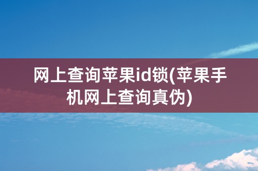 网上查询苹果id锁(苹果手机网上查询真伪)