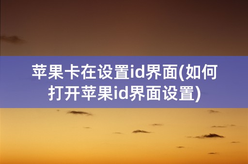 苹果卡在设置id界面(如何打开苹果id界面设置)