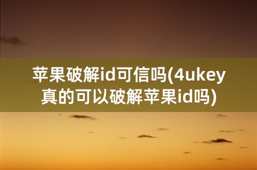 苹果破解id可信吗(4ukey真的可以破解苹果id吗)