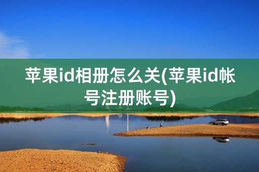 苹果id相册怎么关(苹果id帐号注册账号)