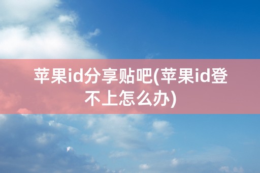 苹果id分享贴吧(苹果id登不上怎么办)