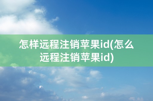 怎样远程注销苹果id(怎么远程注销苹果id)