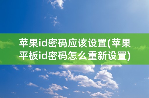 苹果id密码应该设置(苹果平板id密码怎么重新设置)