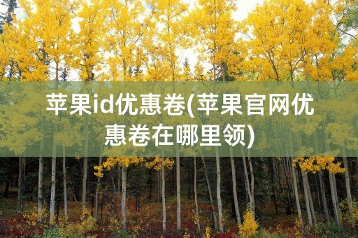 苹果id优惠卷(苹果官网优惠卷在哪里领)