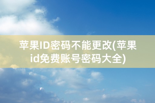 苹果ID密码不能更改(苹果id免费账号密码大全)