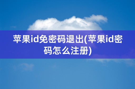 苹果id免密码退出(苹果id密码怎么注册)