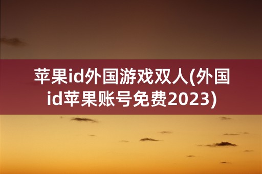 苹果id外国游戏双人(外国id苹果账号免费2023)