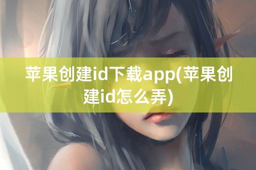 苹果创建id下载app(苹果创建id怎么弄)